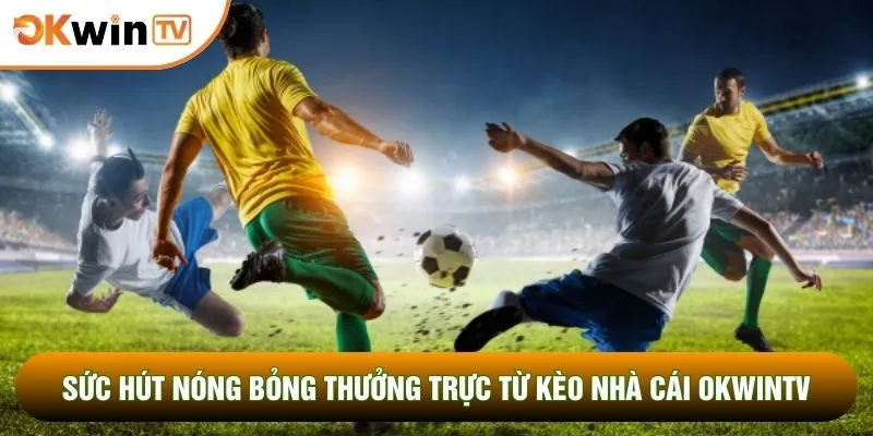 Kèo Nhà Cái OKWINTV 1 Sức hút nóng bỏng thưởng trực từ kèo nhà cái OKWINTV