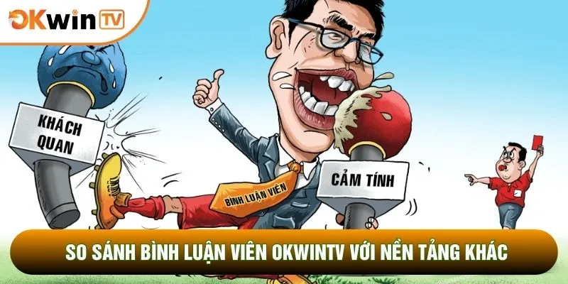 Bình luận viên OKWINTV 4 So sánh bình luận viên OKWINTV với nền tảng khác