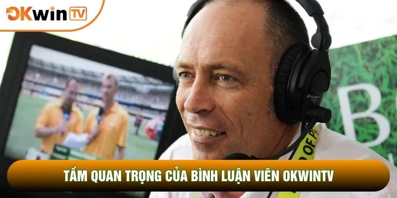 Bình luận viên OKWINTV 1 Tầm quan trọng của bình luận viên OKWINTV