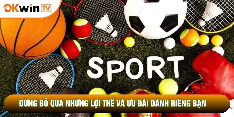 Thể Thao OKWINTV 4 Đừng bỏ qua những lợi thế và ưu đãi dành riêng bạn