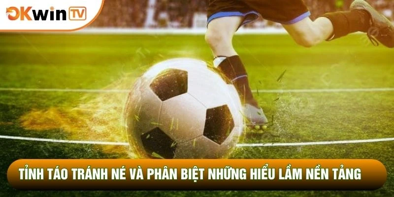 Tỉnh táo tránh né và phân biệt những hiểu lầm nền tảng