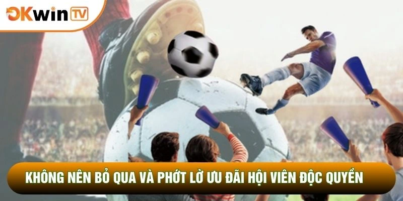 Không nên bỏ qua và phớt lờ ưu đãi hội viên độc quyền